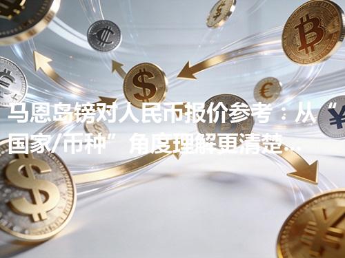 马恩岛镑对人民币报价参考：从“国家/币种”角度理解更清楚 2026年05月01日