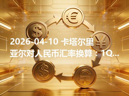 2026-04-10 卡塔尔里亚尔对人民币汇率换算：1QAR≈1.880632元（含反向换算）