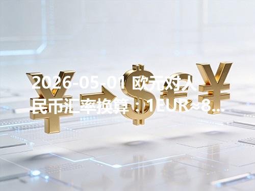2026-05-01 欧元对人民币汇率换算：1EUR≈8.016993元（含反向换算）