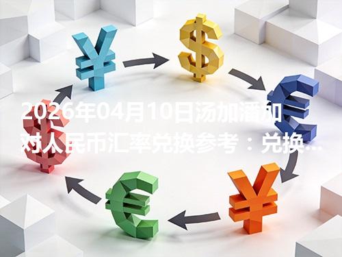 2026年04月10日汤加潘加对人民币汇率兑换参考：兑换前先看这三点