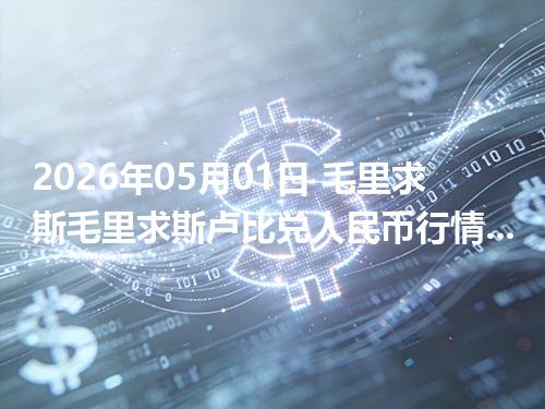 2026年05月01日 毛里求斯毛里求斯卢比兑人民币行情解读：换算、波动情况