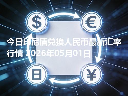 今日印尼盾兑换人民币最新汇率行情 2026年05月01日