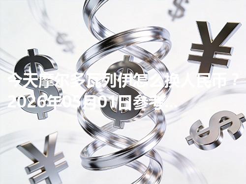 今天摩尔多瓦列伊怎么换人民币？2026年05月01日参考价