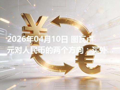 2026年04月10日 图瓦卢元对人民币的两个方向：买外币与换回人民币怎么估算