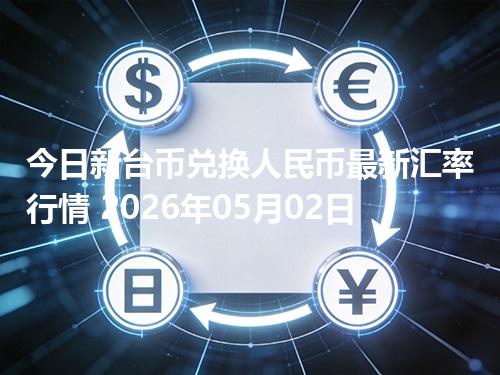 今日新台币兑换人民币最新汇率行情 2026年05月02日