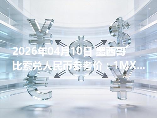 2026年04月10日 墨西哥比索兑人民币参考价：1MXN≈0.393718元