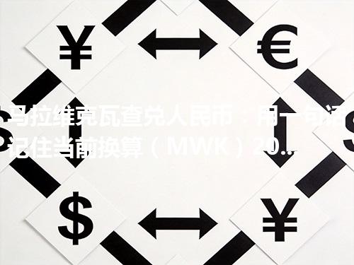 马拉维克瓦查兑人民币：用一句话记住当前换算（MWK）2026年05月02日