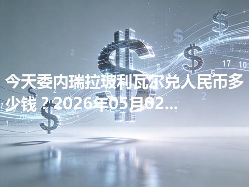 今天委内瑞拉玻利瓦尔兑人民币多少钱？2026年05月02日参考价与换算方法（VES）