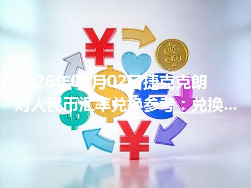 2026年05月02日捷克克朗对人民币汇率兑换参考：兑换前先看这三点