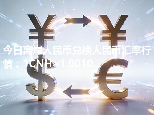 今日离岸人民币兑换人民币汇率行情：1CNH≈1.001025元（2026年05月02日更新）