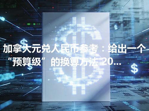 加拿大元兑人民币参考：给出一个“预算级”的换算方法 2026年05月02日