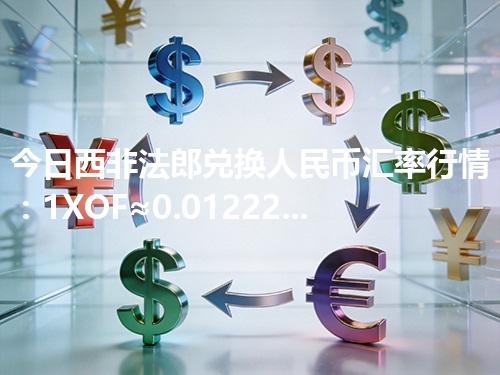 今日西非法郎兑换人民币汇率行情：1XOF≈0.012221元（2026年05月02日更新）