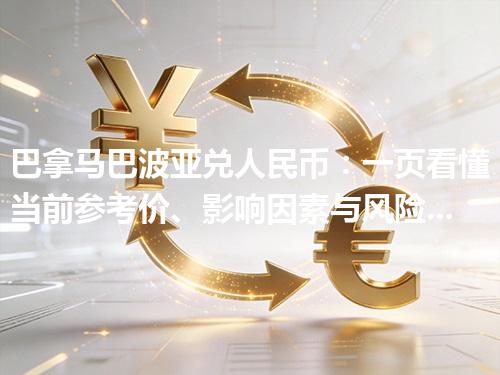 巴拿马巴波亚兑人民币：一页看懂当前参考价、影响因素与风险提示 2026年05月02日
