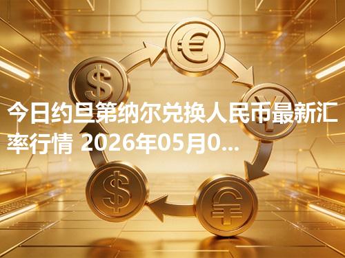 今日约旦第纳尔兑换人民币最新汇率行情 2026年05月02日