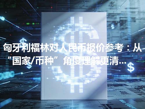 匈牙利福林对人民币报价参考：从“国家/币种”角度理解更清楚 2026年05月02日