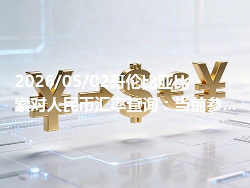 2026/05/02哥伦比亚比索对人民币汇率查询：当前参考价与常见问题