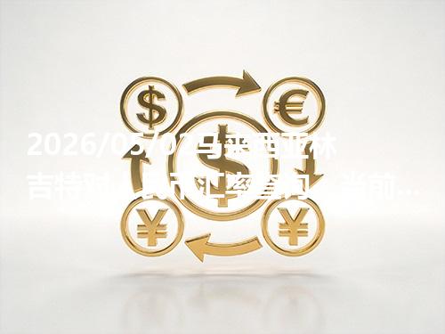 2026/05/02马来西亚林吉特对人民币汇率查询：当前参考价与常见问题