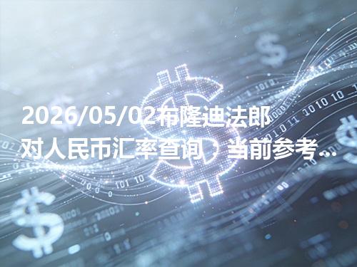 2026/05/02布隆迪法郎对人民币汇率查询：当前参考价与常见问题