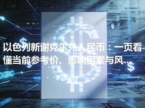 以色列新谢克尔兑人民币：一页看懂当前参考价、影响因素与风险提示 2026年05月02日