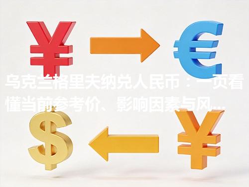 乌克兰格里夫纳兑人民币：一页看懂当前参考价、影响因素与风险提示 2026年05月02日