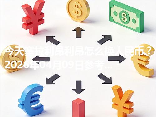 今天塞拉利昂利昂怎么换人民币？2026年04月09日参考价