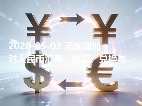 2026-05-03 汤加潘加对人民币汇率：换算、兑换与到账差异说明