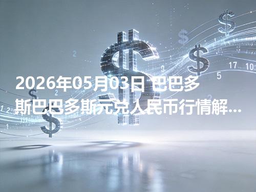 2026年05月03日 巴巴多斯巴巴多斯元兑人民币行情解读：换算、波动情况