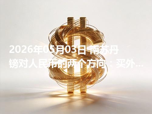 2026年05月03日 南苏丹镑对人民币的两个方向：买外币与换回人民币怎么估算