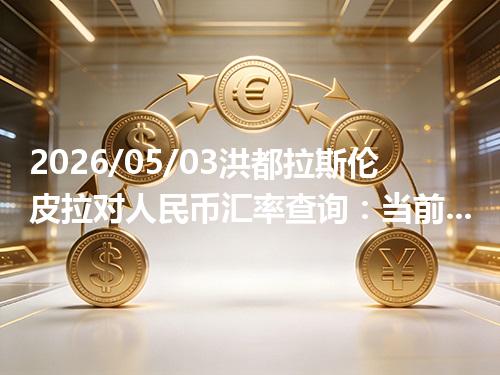 2026/05/03洪都拉斯伦皮拉对人民币汇率查询：当前参考价与常见问题