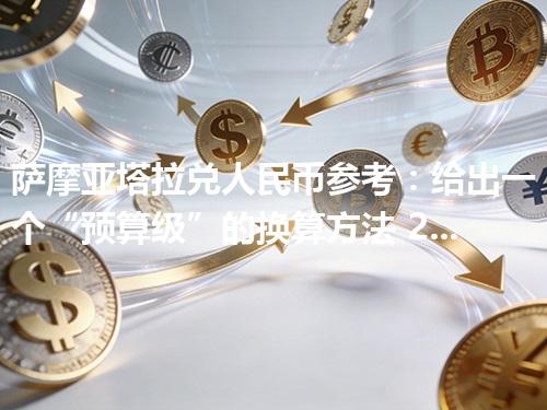 萨摩亚塔拉兑人民币参考：给出一个“预算级”的换算方法 2026年05月03日