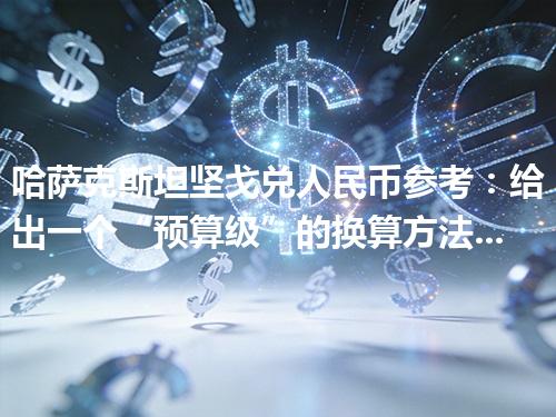 哈萨克斯坦坚戈兑人民币参考：给出一个“预算级”的换算方法 2026年05月03日