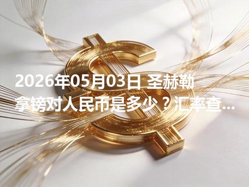 2026年05月03日 圣赫勒拿镑对人民币是多少？汇率查询与换算公式（SHP）