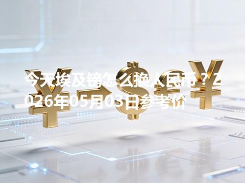 今天埃及镑怎么换人民币？2026年05月03日参考价