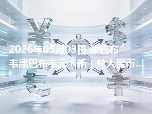 2026年05月03日 津巴布韦津巴布韦元（新）兑人民币行情解读：换算、波动情况