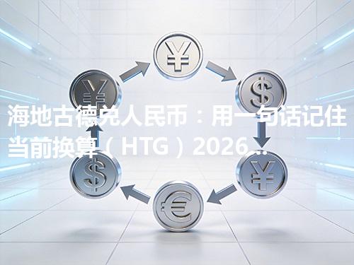 海地古德兑人民币：用一句话记住当前换算（HTG）2026年05月03日