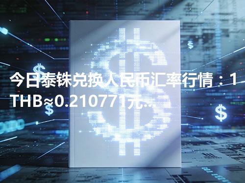今日泰铢兑换人民币汇率行情：1THB≈0.210771元（2026年05月03日更新）