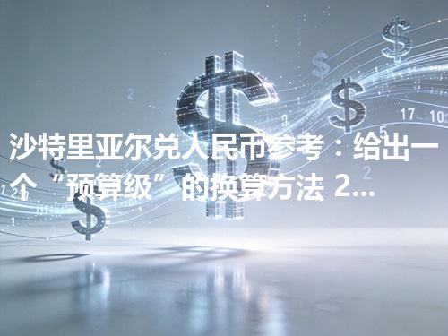 沙特里亚尔兑人民币参考：给出一个“预算级”的换算方法 2026年05月03日