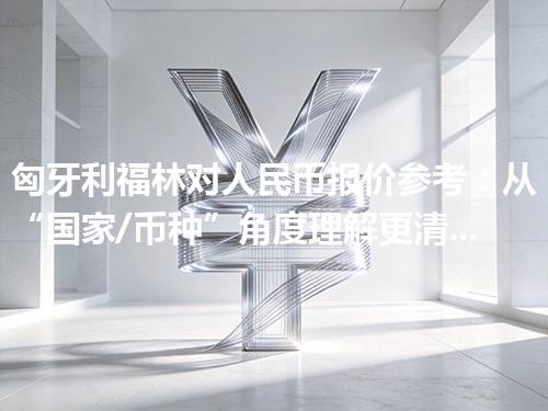 匈牙利福林对人民币报价参考：从“国家/币种”角度理解更清楚 2026年05月03日