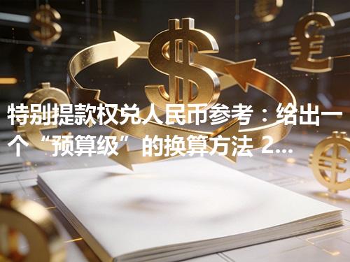 特别提款权兑人民币参考：给出一个“预算级”的换算方法 2026年05月03日