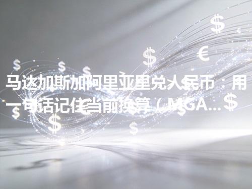 马达加斯加阿里亚里兑人民币：用一句话记住当前换算（MGA）2026年05月03日