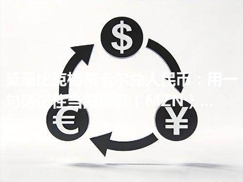 莫桑比克梅蒂卡尔兑人民币：用一句话记住当前换算（MZN）2026年05月03日