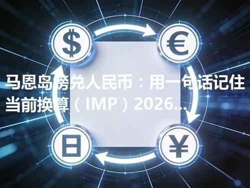 马恩岛镑兑人民币：用一句话记住当前换算（IMP）2026年05月03日