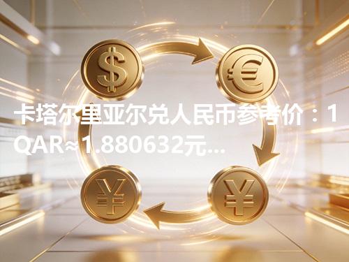 卡塔尔里亚尔兑人民币参考价：1QAR≈1.880632元 2026年05月03日