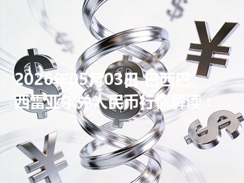2026年05月03日 巴西巴西雷亚尔兑人民币行情解读：换算、波动情况