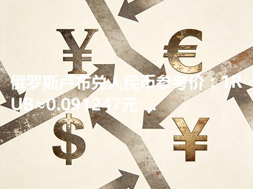 俄罗斯卢布兑人民币参考价：1RUB≈0.091247元 2026年05月03日