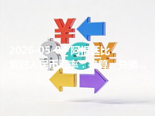 2026-05-04 阿根廷比索对人民币汇率：换算、兑换与到账差异说明