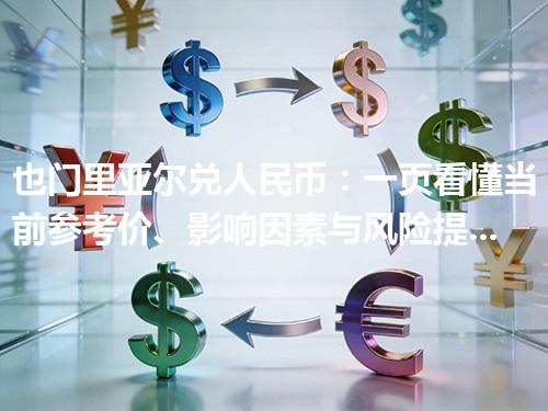 也门里亚尔兑人民币：一页看懂当前参考价、影响因素与风险提示 2026年05月04日
