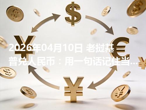 2026年04月10日 老挝基普兑人民币：用一句话记住当前换算（LAK）