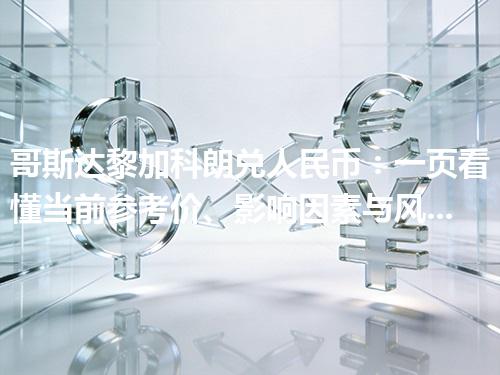 哥斯达黎加科朗兑人民币：一页看懂当前参考价、影响因素与风险提示 2026年05月04日
