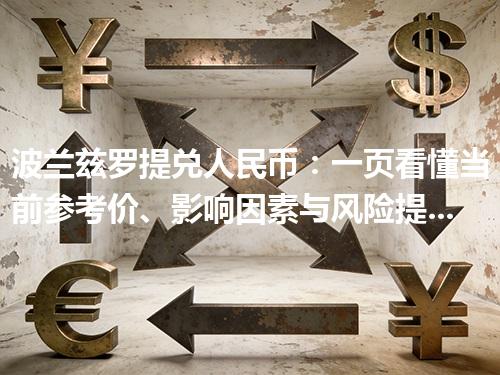 波兰兹罗提兑人民币：一页看懂当前参考价、影响因素与风险提示 2026年05月04日